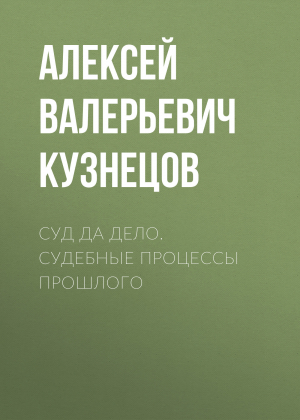 обложка книги Суд да дело. Судебные процессы прошлого - Алексей Кузнецов