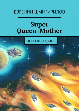 обложка книги Super Queen-Mother. Книга III. Седьмая - Евгений Шмигирилов