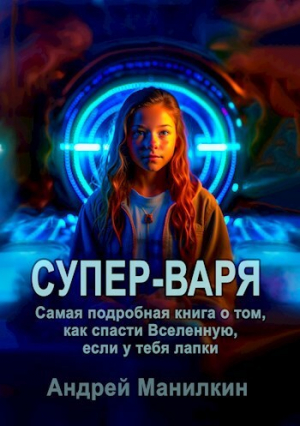 обложка книги Супер-Варя. Самая подробная книга о том, как спасти Вселенную, если у тебя лапки (СИ) - Андрей Манилкин