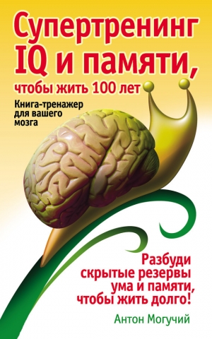 обложка книги Супертренинг IQ и памяти, чтобы жить 100 лет. Книга-тренажер для вашего мозга - Антон Могучий