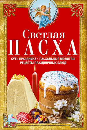 обложка книги Светлая Пасха. Суть праздника. Пасхальные молитвы. Рецепты праздничных блюд - Сборник