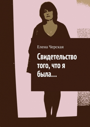 обложка книги Свидетельство того, что я была… - Елена Черская