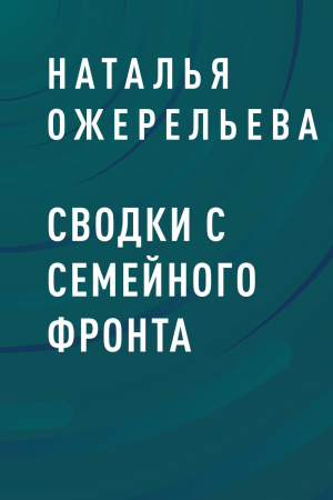 обложка книги Сводки с семейного фронта - Наталья Ожерельева