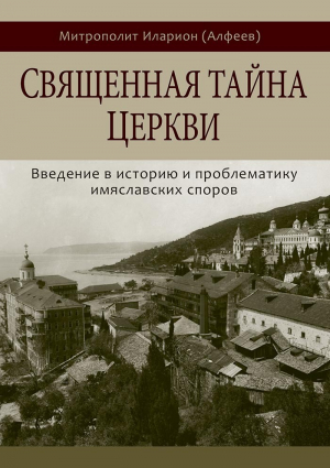 обложка книги Священная тайна Церкви. Введение в историю и проблематику имяславских споров - Митрополит Иларион (Алфеев)