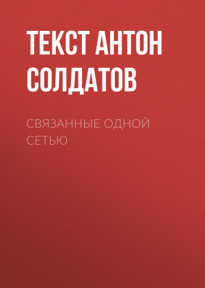 обложка книги СВЯЗАННЫЕ ОДНОЙ СЕТЬЮ - Текст Антон Солдатов