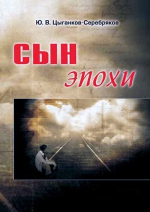 обложка книги Сын эпохи - Юрий Цыганков-Серебряков