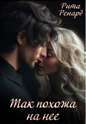 обложка книги Так похожа на нее (СИ) - Рита Ренард