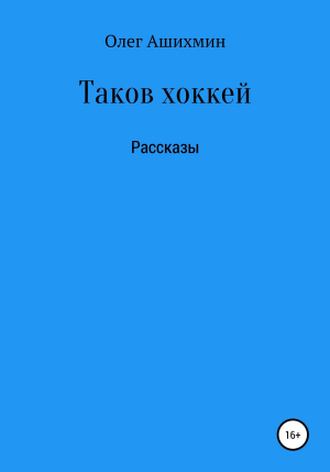 обложка книги Таков хоккей. Сборник рассказов - Олег Ашихмин