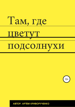 обложка книги Там, где цветут подсолнухи - Артем Криворученко