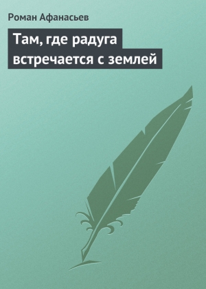обложка книги Там, где радуга встречается с землей - Роман Афанасьев