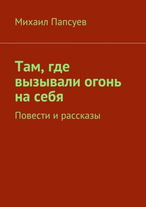 обложка книги Там, где вызывали огонь на себя - Михаил Папсуев