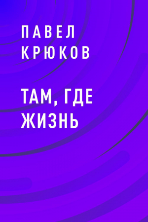 обложка книги Там, где жизнь - Павел Крюков