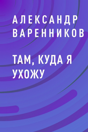 обложка книги Там, куда я ухожу - Александр Варенников
