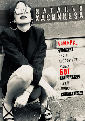 обложка книги Тамара. Я не буду часто креститься, чтобы Бог не подумал, что я просто машу руками - Наталья Касимцева