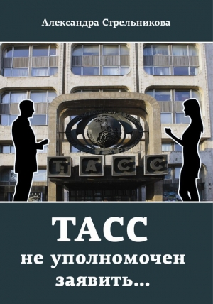обложка книги ТАСС не уполномочен заявить… - Александра Стрельникова