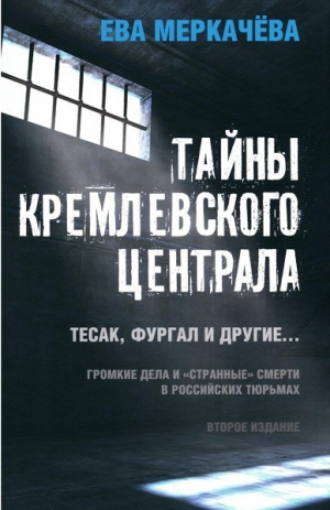 обложка книги Тайны Кремлевского централа. Тесак, Фургал и другие. Громкие дела и «Странные» смерти, в российских тюрьмах - Ева Меркачёва