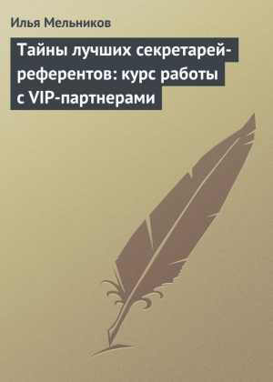 обложка книги Тайны лучших секретарей-референтов: курс работы с VIP-партнерами - Илья Мельников