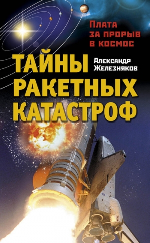 обложка книги Тайны ракетных катастроф. Плата за прорыв в космос - Александр Железняков