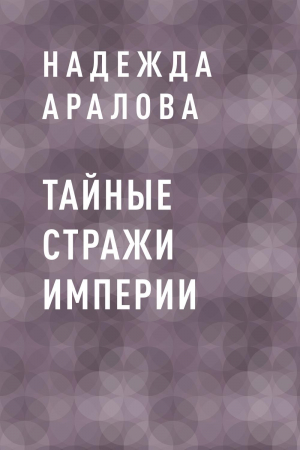 обложка книги Тайные стражи империи - Надежда Аралова