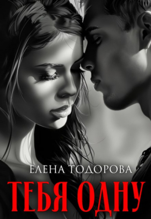 обложка книги Тебя одну (СИ) - Елена Тодорова