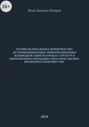 обложка книги Теория нелокальных вероятностно-детерминированных информационных взаимодействий разумных структур в многомерных проекциях пространственно-временного континуума (СИ) - Инан Беклем-Петров