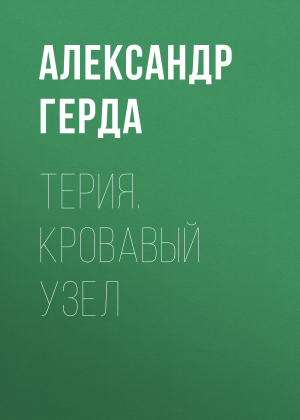 обложка книги Терия. Кровавый узел - Александр Герда