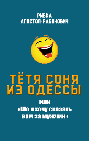 обложка книги Тётя Соня из Одессы, или «Шо я хочу сказать вам за мужчин» - Ривка Апостол-Рабинович