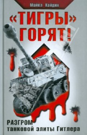 обложка книги «Тигры» горят! Разгром танковой элиты Гитлера - Майкл Кайдин