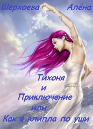 обложка книги Тихоня и Приключение, или Как я влипла по уши (СИ) - Алёна Шерхоева