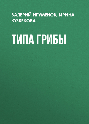обложка книги Типа Грибы - Ирина Юзбекова, Валерий Игуменов