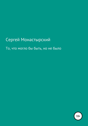 обложка книги То, что могло бы быть, но не было - Сергей Монастырский