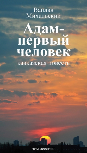 обложка книги Том 10. Адам – первый человек. Первая книга рассказов. Рассказы. Статьи - Вацлав Михальский