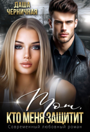 обложка книги Тот, кто меня защитит (СИ) - Даша Черничная