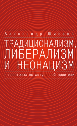 обложка книги Традиционализм, либерализм и неонацизм в пространстве актуальной политики - Александр Щипков