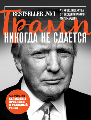 обложка книги Трамп никогда не сдается. 41 урок лидерства от эксцентричного миллиардера - Дональд Трамп