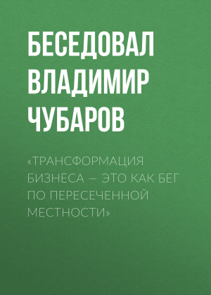 обложка книги «Трансформация бизнеса – это как бег по пересеченной местности» - Беседовал Владимир Чубаров