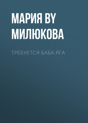 обложка книги Требуется Баба Яга - Мария Милюкова