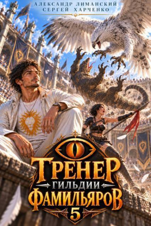 обложка книги Тренер Гильдии Фамильяров 5 (СИ) - Александр Лиманский
