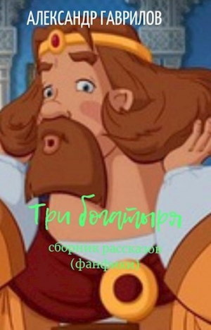 обложка книги Три богатыря (СИ) - Александр Гаврилов