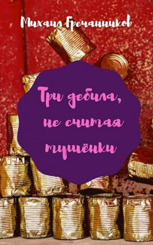 обложка книги Три дебила, не считая тушёнки (СИ) - Михаил Гречанников