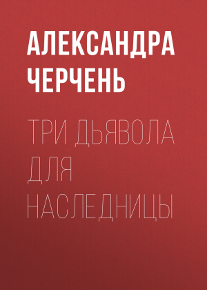 обложка книги Три дьявола для наследницы - Александра Черчень
