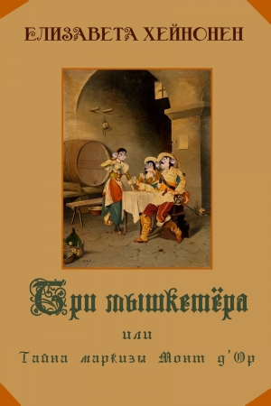 обложка книги Три мышкетёра, или тайна Маркизы Монт д’ Ор (СИ) - Елизавета Хейнонен
