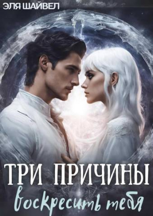 обложка книги Три причины воскресить тебя (СИ) - Эля Шайвел