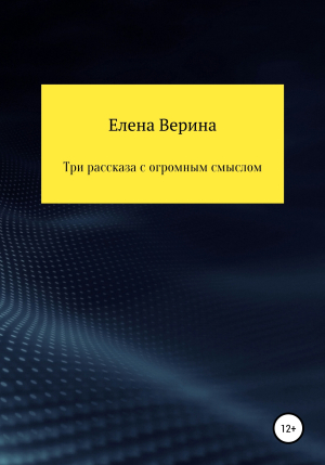 обложка книги Три рассказа с огромным смыслом - Елена Верина