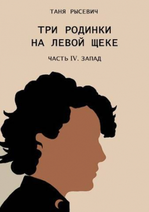 обложка книги Три родинки на левой щеке. Часть IV. Запад (СИ) - Таня Рысевич