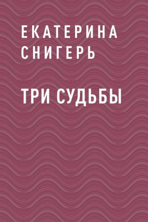 обложка книги Три судьбы - Екатерина Снигерь