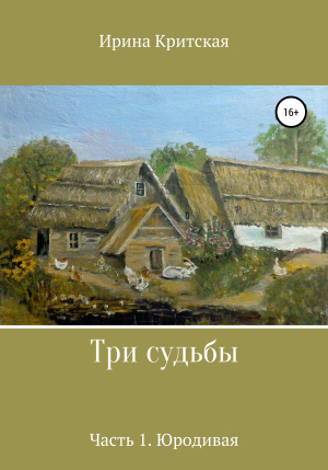 обложка книги Три судьбы. Часть 1. Юродивая - Ирина Критская