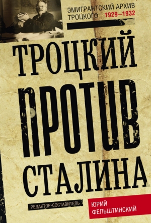 обложка книги Троцкий против Сталина. Эмигрантский архив Л. Д. Троцкого. 1929–1932 - Юрий Фельштинский