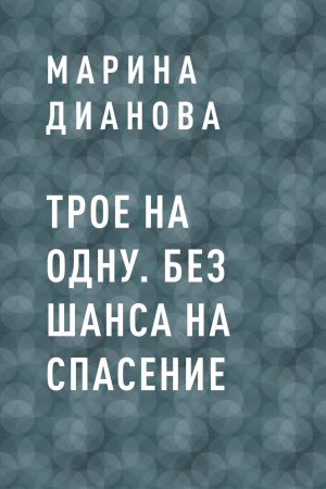 обложка книги Трое на одну. Без шанса на спасение - Марина Дианова