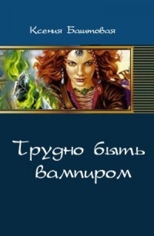 обложка книги Трудно быть вампиром (СИ) - Ксения Баштовая